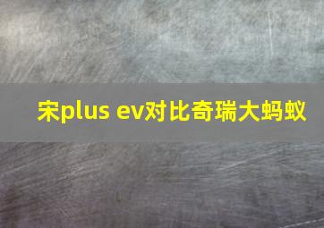 宋plus ev对比奇瑞大蚂蚁